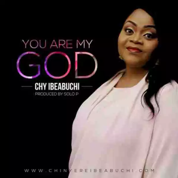 Chy Ibeabuchi - You Are My God